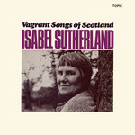 Isabel Sutherland: Vagrant Songs of Scotland (Topic 12T151)